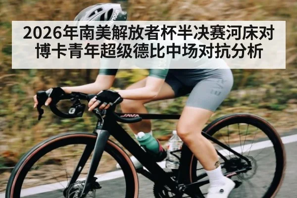 2026年南美解放者杯半决赛河床对博卡青年超级德比中场对抗分析 | kaiyun